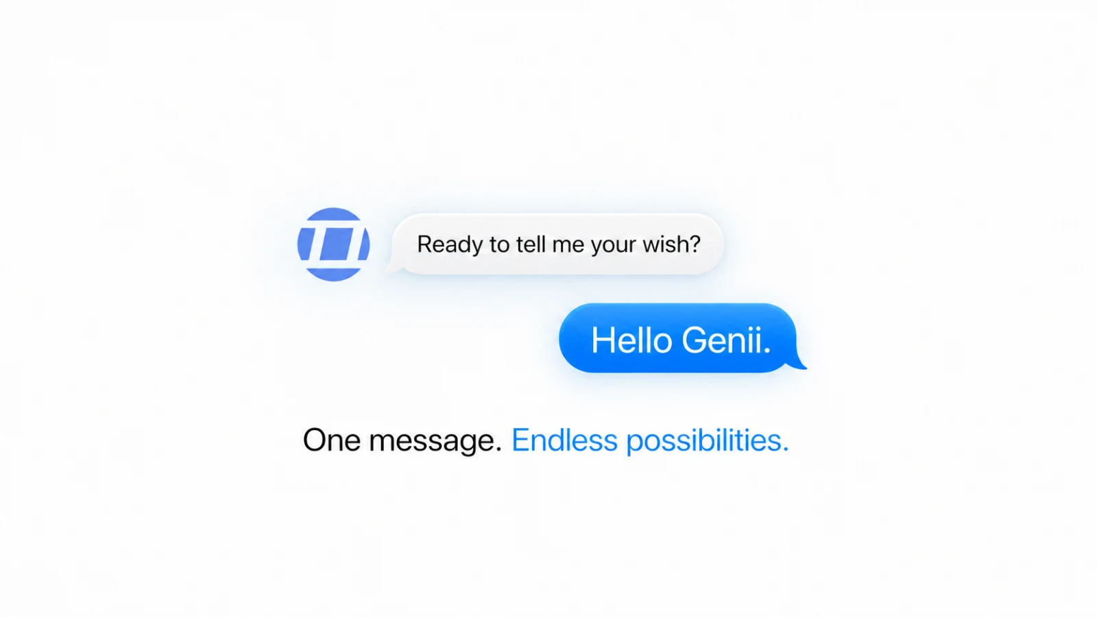 Genii: Ready to tell me your wish? — Hello Genii. One message. Endless possibilities.